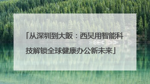 从深圳到大阪：西昊用智能科技解锁全球健康办公新未来