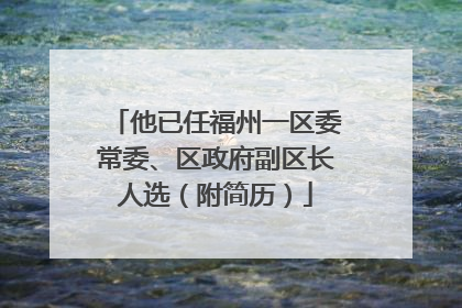 他已任福州一区委常委、区政府副区长人选（附简历）