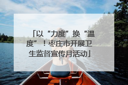 以“力度”换“温度”！枣庄市开展卫生监督宣传月活动