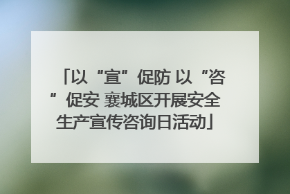 以“宣”促防 以“咨”促安 襄城区开展安全生产宣传咨询日活动