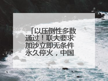 以压倒性多数通过！联大要求加沙立即无条件永久停火，中国投下赞成票