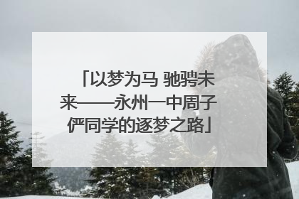 以梦为马 驰骋未来——永州一中周子俨同学的逐梦之路