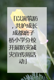 以演筑防，共护成长 成都磨子桥小学分校开展防灾减灾宣传周活动
