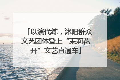 以演代练，沭阳群众文艺团体登上“茉莉花开”文艺直通车