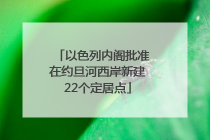 以色列内阁批准在约旦河西岸新建22个定居点
