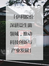 伊利股份深耕益生菌领域，推动科技创新与产业发展