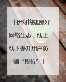 伊对构建良好网络生态，线上线下提升用户防骗“段位”