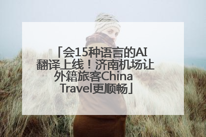 会15种语言的AI翻译上线！济南机场让外籍旅客China Travel更顺畅