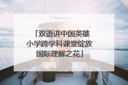 双语讲中国英雄 小学跨学科课堂绽放国际理解之花