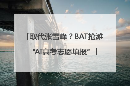 取代张雪峰？BAT抢滩“AI高考志愿填报”