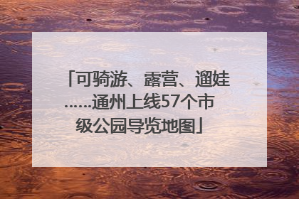 可骑游、露营、遛娃……通州上线57个市级公园导览地图