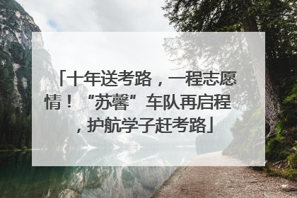 十年送考路，一程志愿情！“苏馨”车队再启程，护航学子赶考路