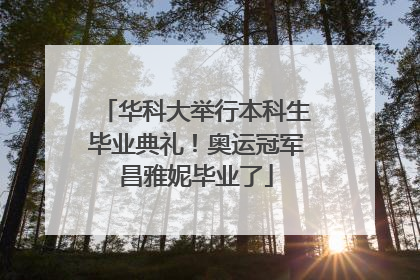 华科大举行本科生毕业典礼！奥运冠军昌雅妮毕业了