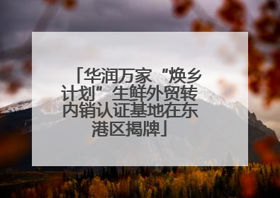 华润万家“焕乡计划”生鲜外贸转内销认证基地在东港区揭牌