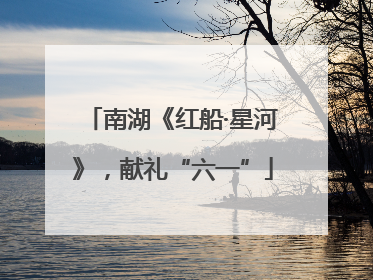 南湖《红船·星河》，献礼“六一”