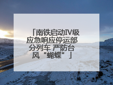 南铁启动Ⅳ级应急响应停运部分列车 严防台风“蝴蝶”