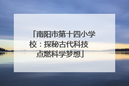 南阳市第十四小学校：探秘古代科技 点燃科学梦想