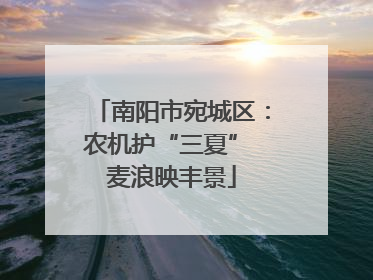 南阳市宛城区：农机护“三夏” 麦浪映丰景