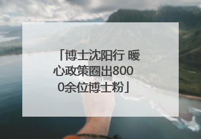 博士沈阳行 暖心政策圈出8000余位博士粉