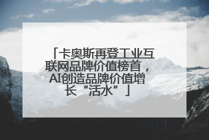 卡奥斯再登工业互联网品牌价值榜首，AI创造品牌价值增长“活水”