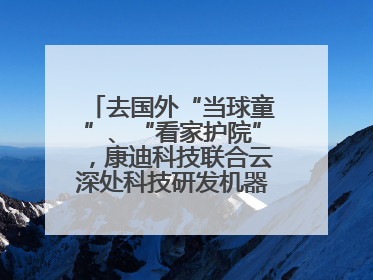 去国外“当球童”、“看家护院”，康迪科技联合云深处科技研发机器狗出海新场景