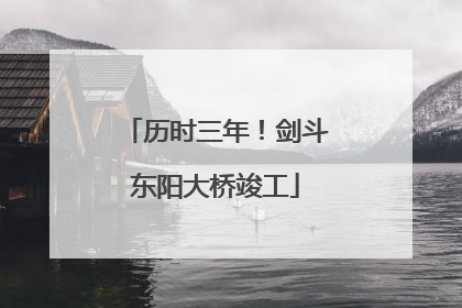 历时三年！剑斗东阳大桥竣工