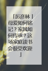 厉彦林丨母爱如何铭记？家风如何传承？这场家庭读书会很受欢迎