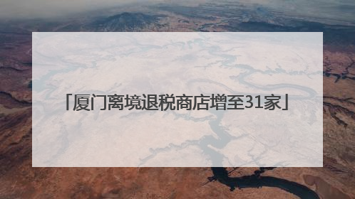 厦门离境退税商店增至31家