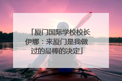 厦门国际学校校长伊娜：来厦门是我做过的最棒的决定