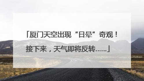 厦门天空出现“日晕”奇观！接下来，天气即将反转……