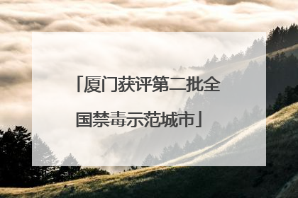 厦门获评第二批全国禁毒示范城市
