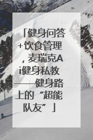 健身问答+饮食管理，麦瑞克Ai健身私教——健身路上的“超能队友”