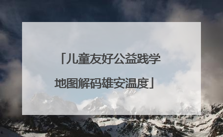 儿童友好公益践学地图解码雄安温度