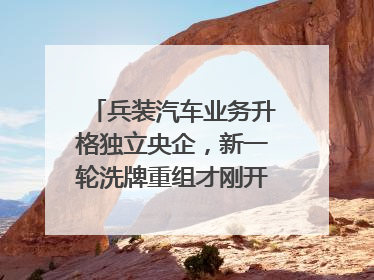 兵装汽车业务升格独立央企，新一轮洗牌重组才刚开始？｜热财经