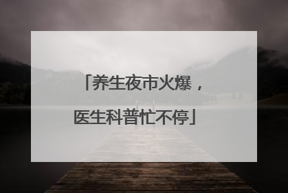 养生夜市火爆，医生科普忙不停
