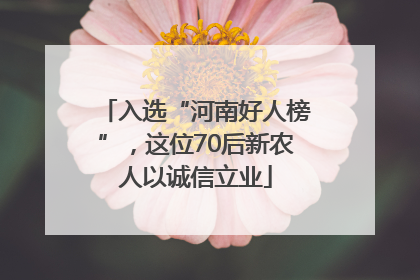 入选“河南好人榜”，这位70后新农人以诚信立业