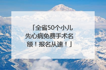 全省50个小儿先心病免费手术名额！报名从速！