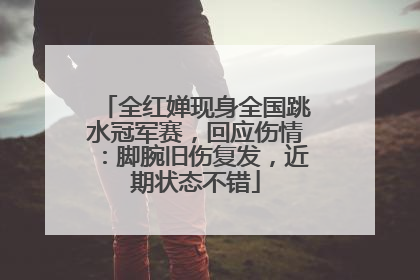 全红婵现身全国跳水冠军赛，回应伤情：脚腕旧伤复发，近期状态不错
