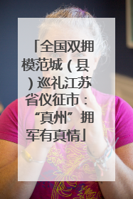 全国双拥模范城（县）巡礼江苏省仪征市：“真州”拥军有真情