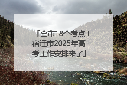 全市18个考点！宿迁市2025年高考工作安排来了