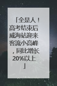 全是人！高考结束后威海站迎来客流小高峰，同比增长20%以上