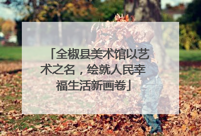 全椒县美术馆以艺术之名，绘就人民幸福生活新画卷