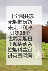 全民共筑无烟健康新未来｜利津县第38个世界无烟日主题活动暨控烟科普宣讲竞赛圆满举行