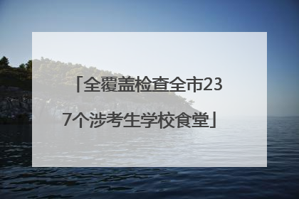 全覆盖检查全市237个涉考生学校食堂