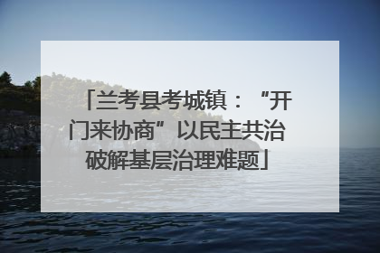 兰考县考城镇：“开门来协商”以民主共治破解基层治理难题