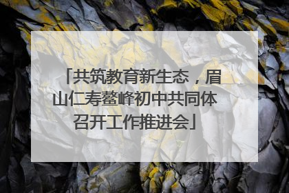 共筑教育新生态，眉山仁寿鳌峰初中共同体召开工作推进会