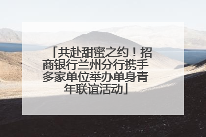 共赴甜蜜之约！招商银行兰州分行携手多家单位举办单身青年联谊活动