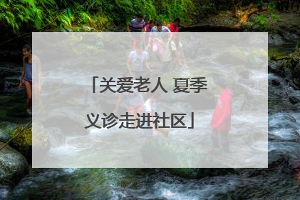 关爱老人 夏季义诊走进社区