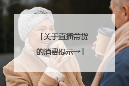 关于直播带货的消费提示→