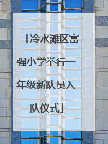 冷水滩区富强小学举行一年级新队员入队仪式